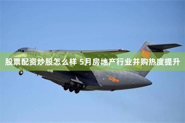 股票配资炒股怎么样 5月房地产行业并购热度提升