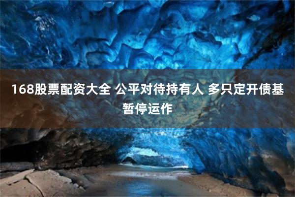 168股票配资大全 公平对待持有人 多只定开债基暂停运作