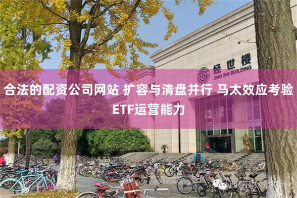 合法的配资公司网站 扩容与清盘并行 马太效应考验ETF运营能力