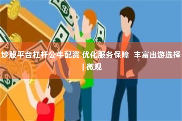 炒股平台杠杆公牛配资 优化服务保障  丰富出游选择 | 微观