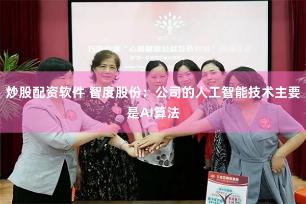 炒股配资软件 智度股份：公司的人工智能技术主要是AI算法