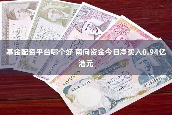 基金配资平台哪个好 南向资金今日净买入0.94亿港元