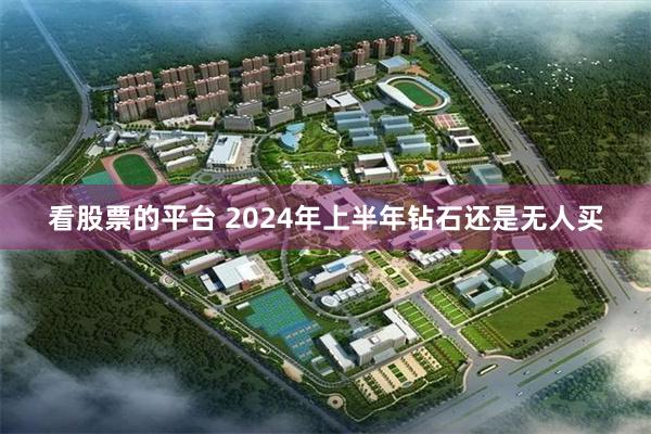 看股票的平台 2024年上半年钻石还是无人买