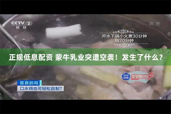 正规低息配资 蒙牛乳业突遭空袭！发生了什么？