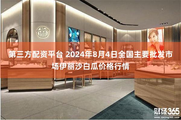 第三方配资平台 2024年8月4日全国主要批发市场伊丽沙白瓜价格行情