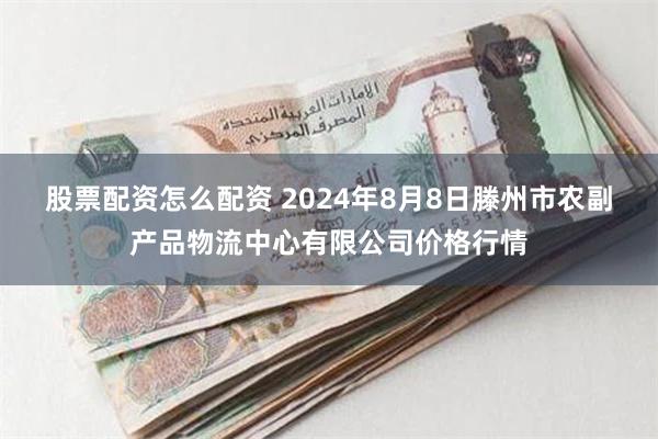 股票配资怎么配资 2024年8月8日滕州市农副产品物流中心有限公司价格行情