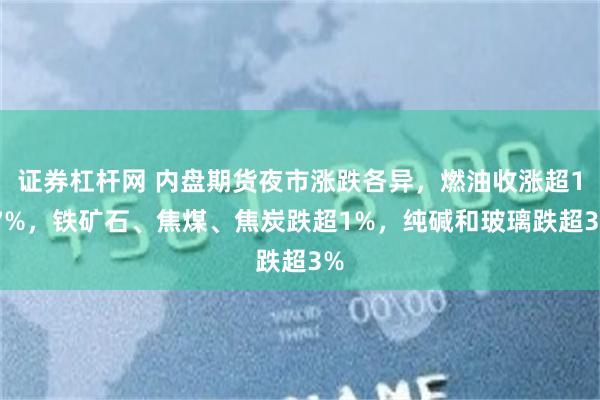 证券杠杆网 内盘期货夜市涨跌各异，燃油收涨超1.7%，铁矿石、焦煤、焦炭跌超1%，纯碱和玻璃跌超3%