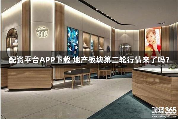 配资平台APP下载 地产板块第二轮行情来了吗？