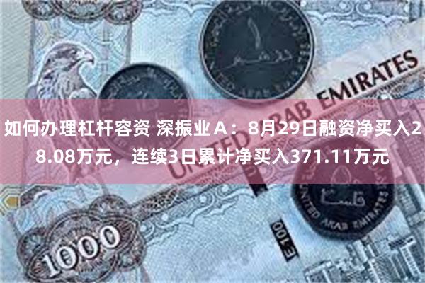 如何办理杠杆容资 深振业Ａ：8月29日融资净买入28.08万元，连续3日累计净买入371.11万元