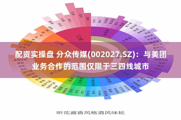 配资实操盘 分众传媒(002027.SZ)：与美团业务合作的范围仅限于三四线城市