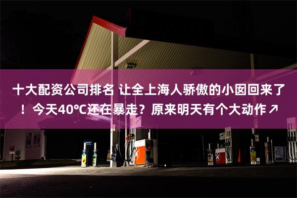 十大配资公司排名 让全上海人骄傲的小囡回来了！今天40℃还在暴走？原来明天有个大动作↗