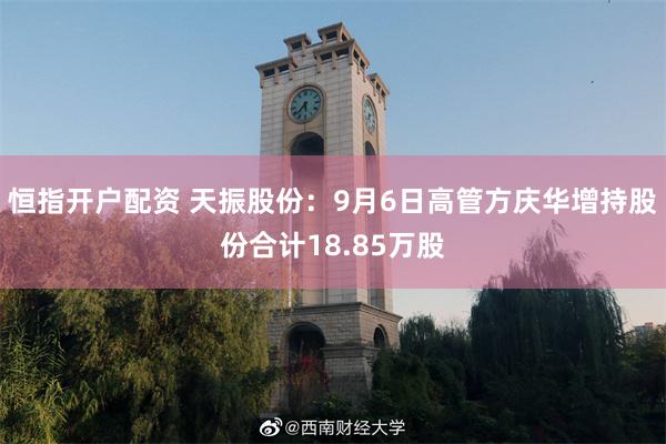 恒指开户配资 天振股份：9月6日高管方庆华增持股份合计18.85万股