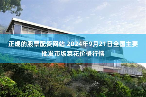 正规的股票配资网站 2024年9月21日全国主要批发市场菜花价格行情