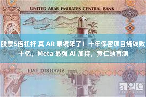 股票5倍杠杆 真 AR 眼镜来了！十年保密项目烧钱数十亿，Meta 最强 AI 加持，黄仁勋首测