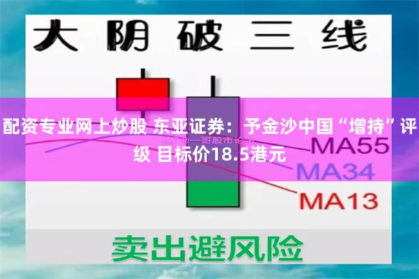 配资专业网上炒股 东亚证券：予金沙中国“增持”评级 目标价18.5港元