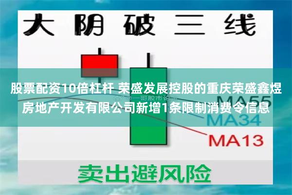 股票配资10倍杠杆 荣盛发展控股的重庆荣盛鑫煜房地产开发有限公司新增1条限制消费令信息