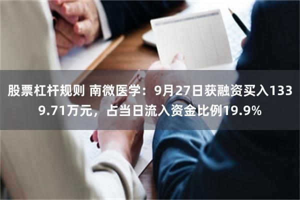 股票杠杆规则 南微医学：9月27日获融资买入1339.71万元，占当日流入资金比例19.9%