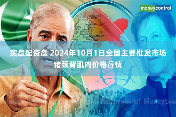 实盘配资盘 2024年10月1日全国主要批发市场猪颈背肌肉价格行情