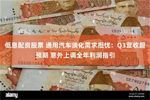 低息配资股票 通用汽车淡化需求担忧：Q3营收超预期 意外上调全年利润指引