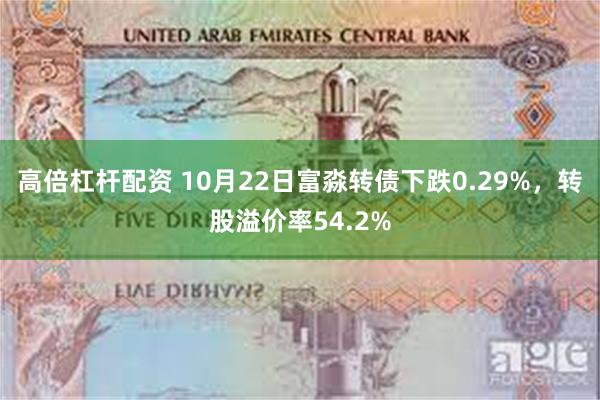 高倍杠杆配资 10月22日富淼转债下跌0.29%，转股溢价率54.2%