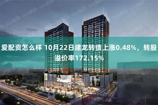 爱配资怎么样 10月22日建龙转债上涨0.48%，转股溢价率172.15%