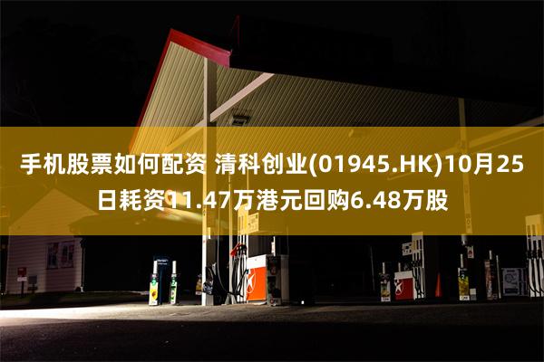 手机股票如何配资 清科创业(01945.HK)10月25日耗资11.47万港元回购6.48万股