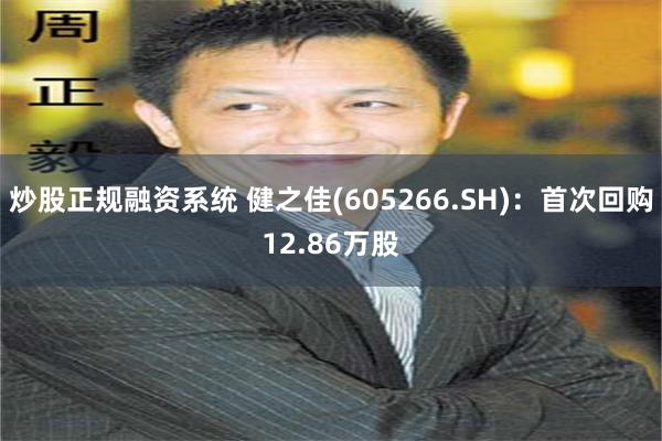 炒股正规融资系统 健之佳(605266.SH)：首次回购12.86万股