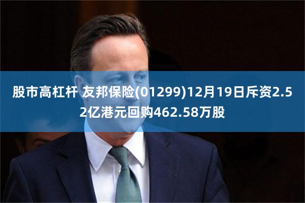 股市高杠杆 友邦保险(01299)12月19日斥资2.52亿港元回购462.58万股