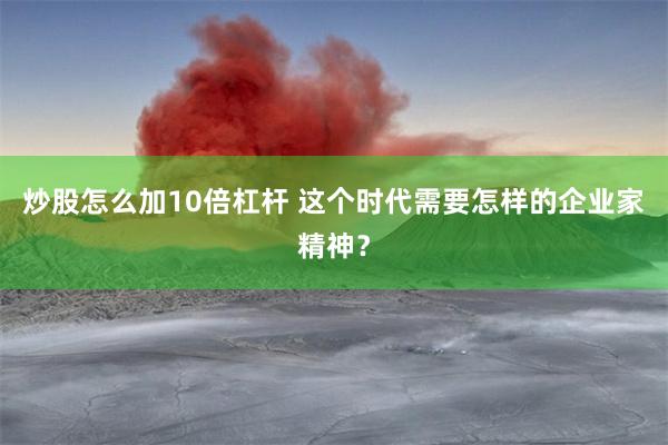 炒股怎么加10倍杠杆 这个时代需要怎样的企业家精神？