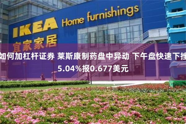 如何加杠杆证券 莱斯康制药盘中异动 下午盘快速下挫5.04%报0.677美元