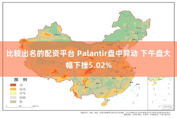 比较出名的配资平台 Palantir盘中异动 下午盘大幅下挫5.02%