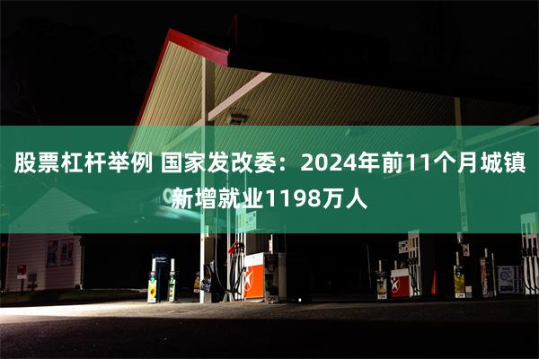 股票杠杆举例 国家发改委：2024年前11个月城镇新增就业1198万人