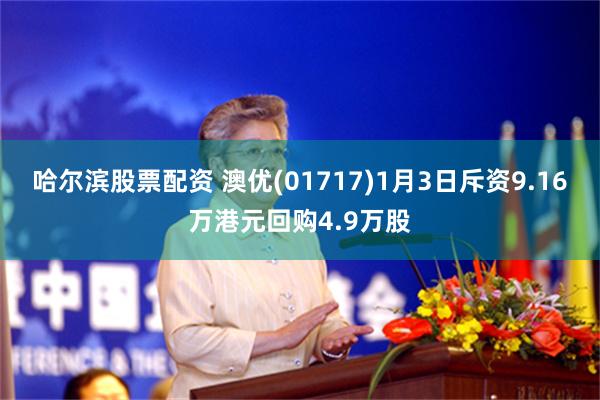 哈尔滨股票配资 澳优(01717)1月3日斥资9.16万港元回购4.9万股