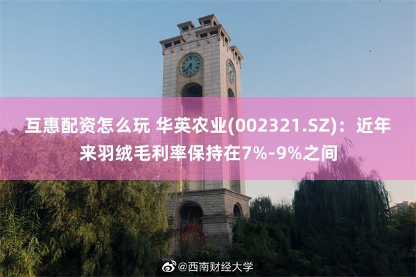 互惠配资怎么玩 华英农业(002321.SZ)：近年来羽绒毛利率保持在7%-9%之间