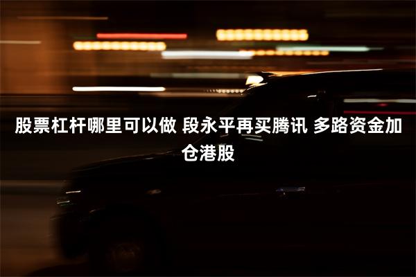 股票杠杆哪里可以做 段永平再买腾讯 多路资金加仓港股