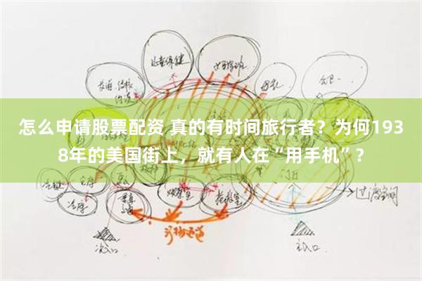 怎么申请股票配资 真的有时间旅行者？为何1938年的美国街上，就有人在“用手机”？