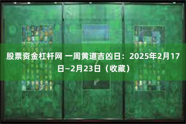 股票资金杠杆网 一周黄道吉凶日：2025年2月17日—2月23日（收藏）