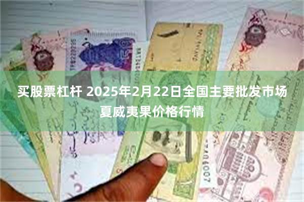 买股票杠杆 2025年2月22日全国主要批发市场夏威夷果价格行情