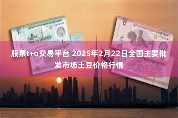 股票t+o交易平台 2025年2月22日全国主要批发市场土豆价格行情