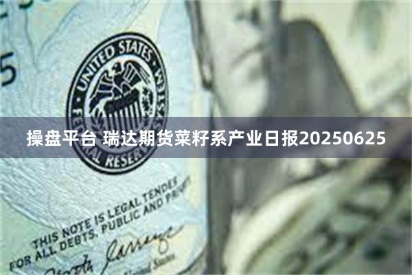 操盘平台 瑞达期货菜籽系产业日报20250625